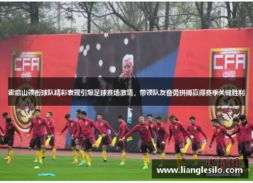 霍启山领衔球队精彩表现引爆足球赛场激情，带领队友奋勇拼搏赢得赛季关键胜利